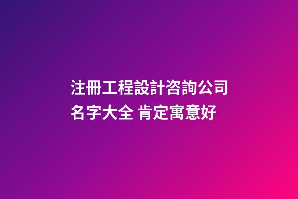 注冊工程設計咨詢公司名字大全 肯定寓意好-第1張-公司起名-玄機派